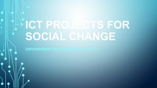 ICT PROJECTS FOR
SOCIAL CHANGE
EMPOWERMENT TECHNOLOGIES QUARTER 2
 