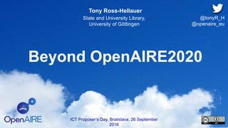 Beyond OpenAIRE2020
Tony Ross-Hellauer
State and University Library,
University of Göttingen
ICT Proposer’s Day, Bratislava, 26 September
2016
@tonyR_H
@openaire_eu
 