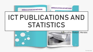 ICT PUBLICATIONS AND
STATISTICS
Prepared by: Gladys C. Morales
 