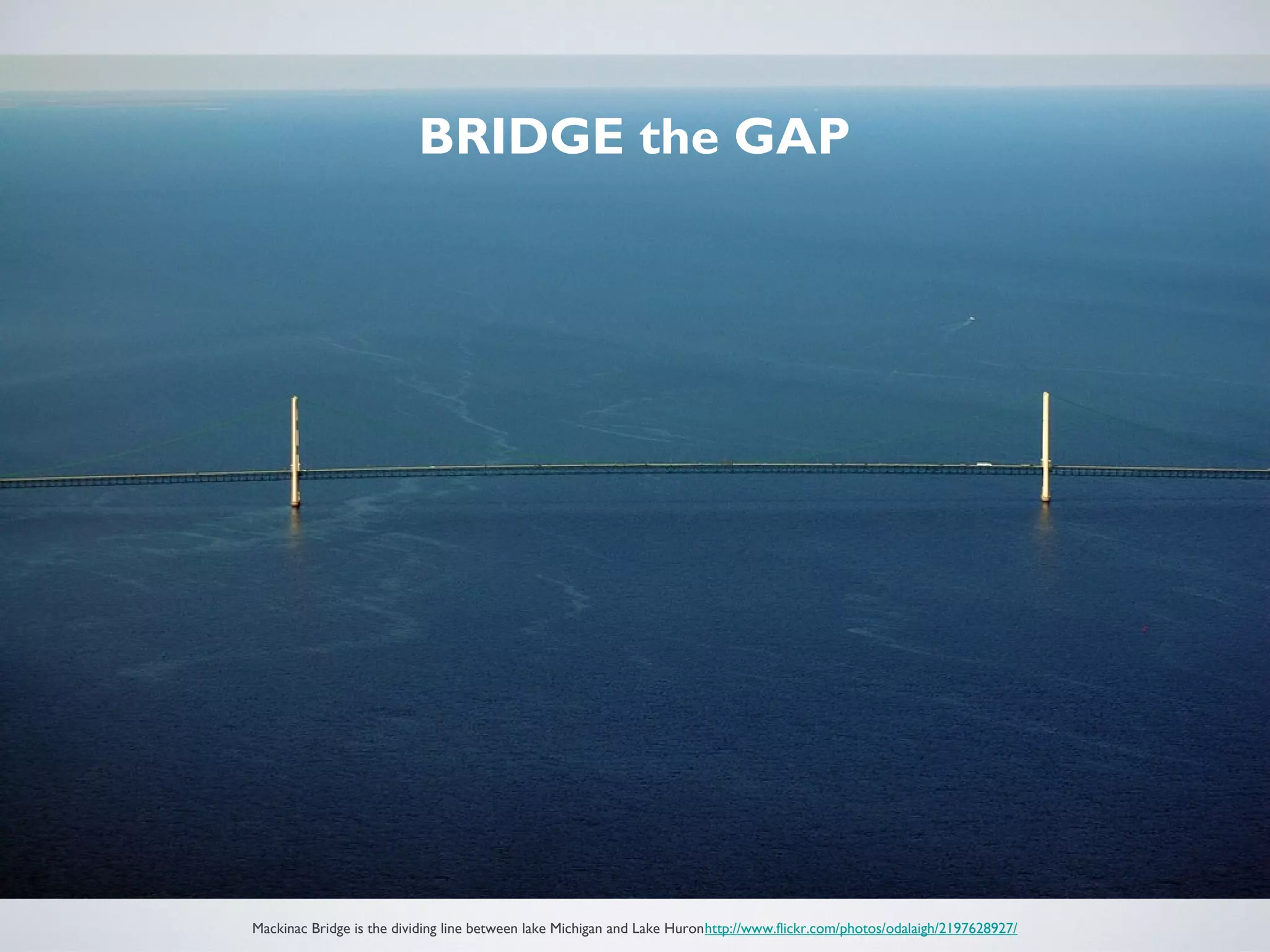 BRIDGE the GAP
Mackinac Bridge is the dividing line between lake Michigan and Lake Huronhttp://www.flickr.com/photos/odalaigh/2197628927/
 