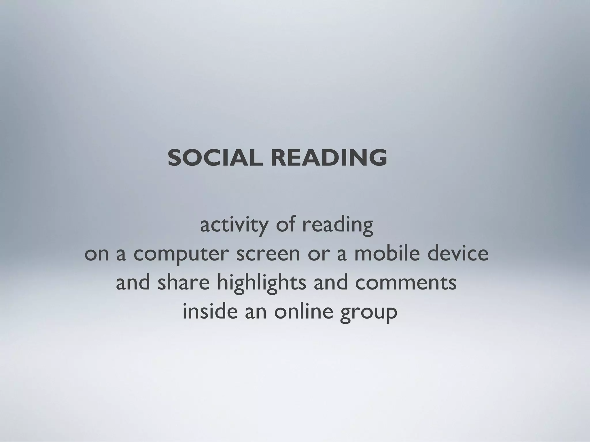 SOCIAL READING
activity of reading
on a computer screen or a mobile device
and share highlights and comments
inside an online group
 