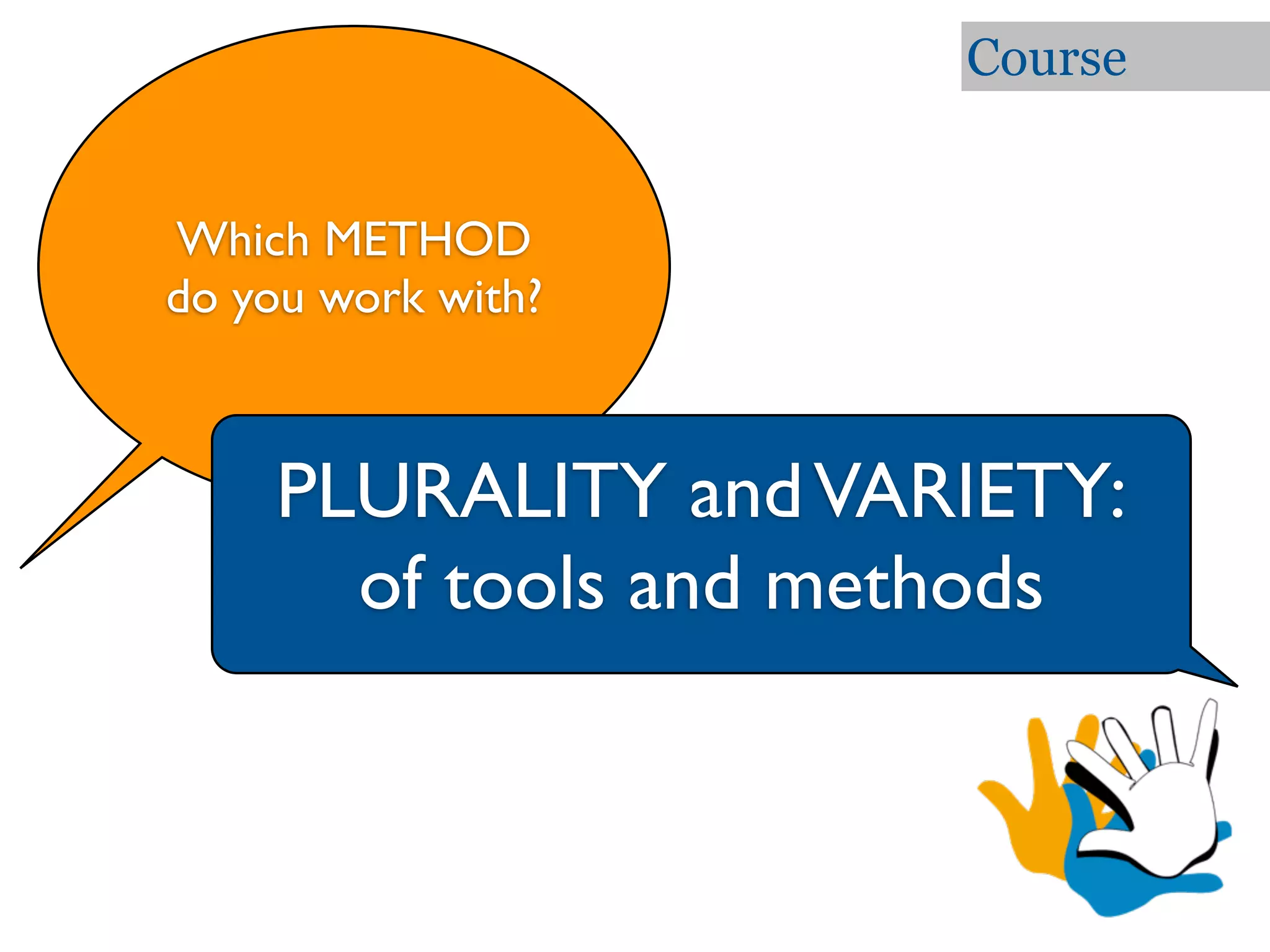 Course


Which METHOD
do you work with?



    PLURALITY and VARIETY:
      of tools and methods
 