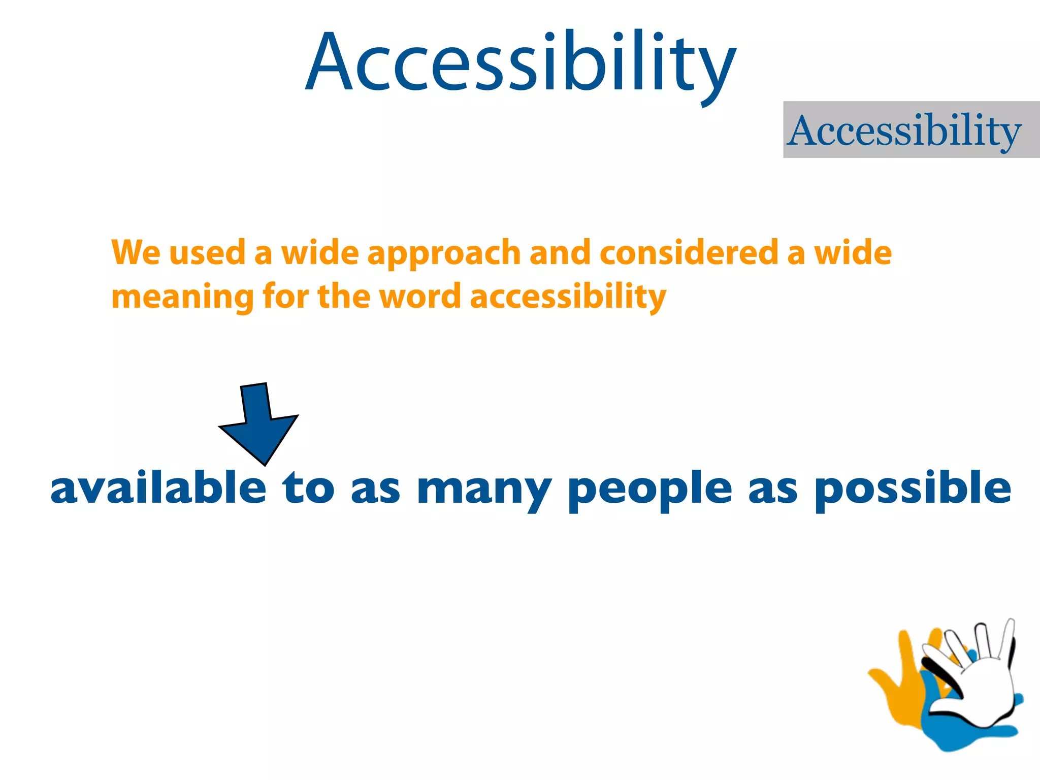 Accessibility
                                        Accessibility

  We used a wide approach and considered a wide
  meaning for the word accessibility




available to as many people as possible
 