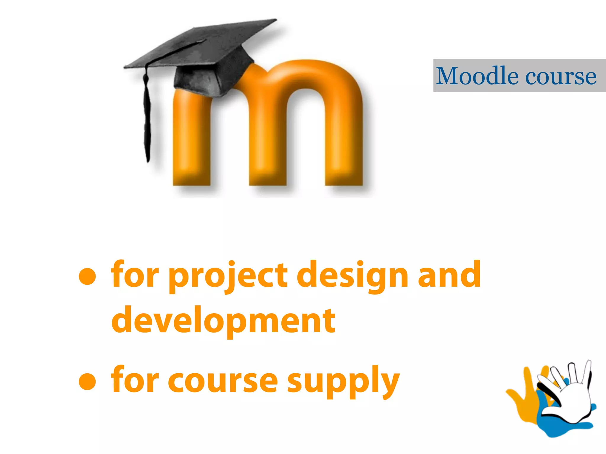 Moodle course




• for project design and
  development
• for course supply
 