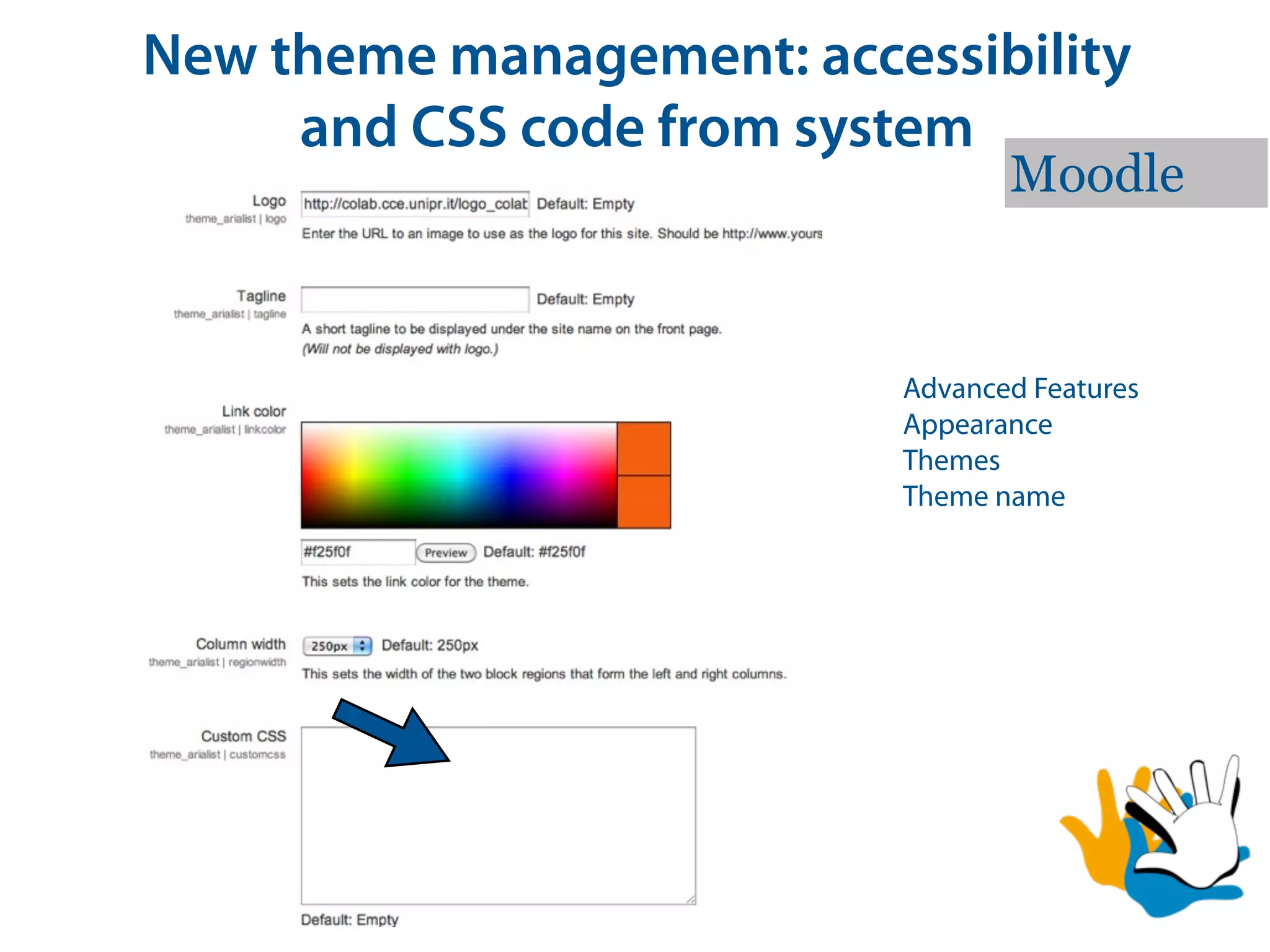 New theme management: accessibility
     and CSS code from system
                                 Moodle


                          Advanced Features
                          Appearance
                          Themes
                          Theme name
 