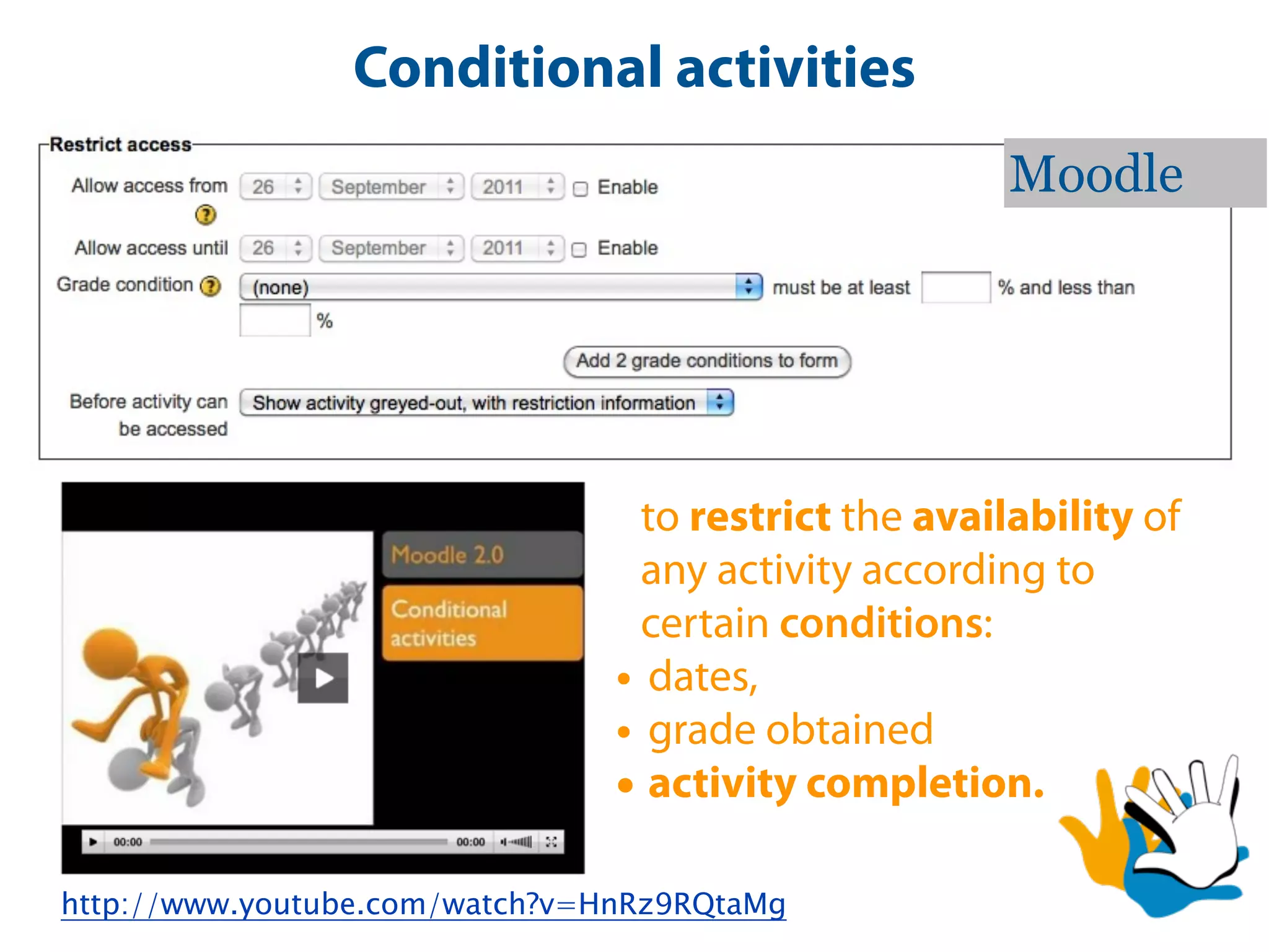 Conditional activities
                                                      Moodle




                                  to restrict the availability of
                                  any activity according to
                                  certain conditions:
                                • dates,
                                • grade obtained
                                • activity completion.

http://www.youtube.com/watch?v=HnRz9RQtaMg
 