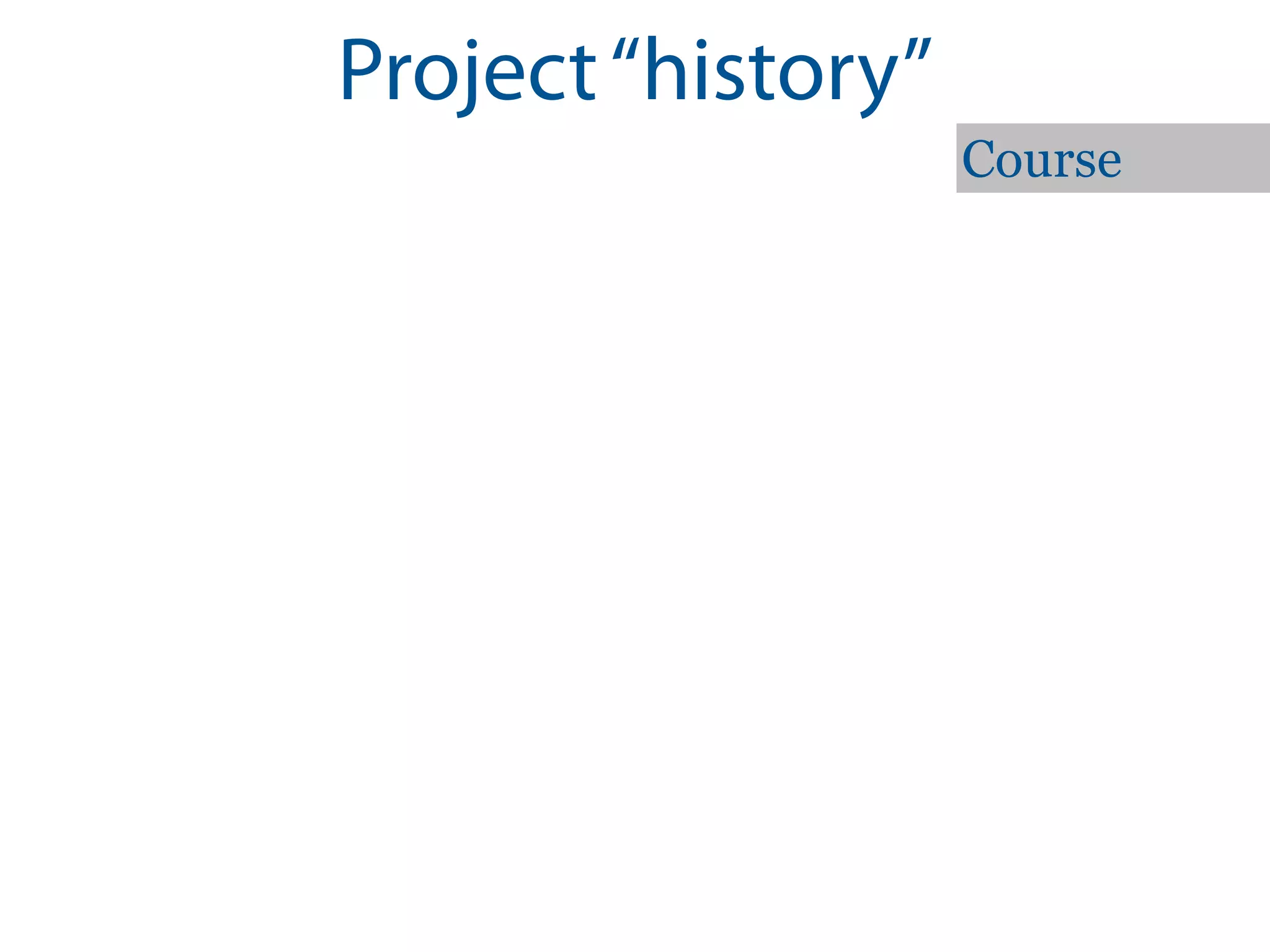 Project “history”
                    Course
 