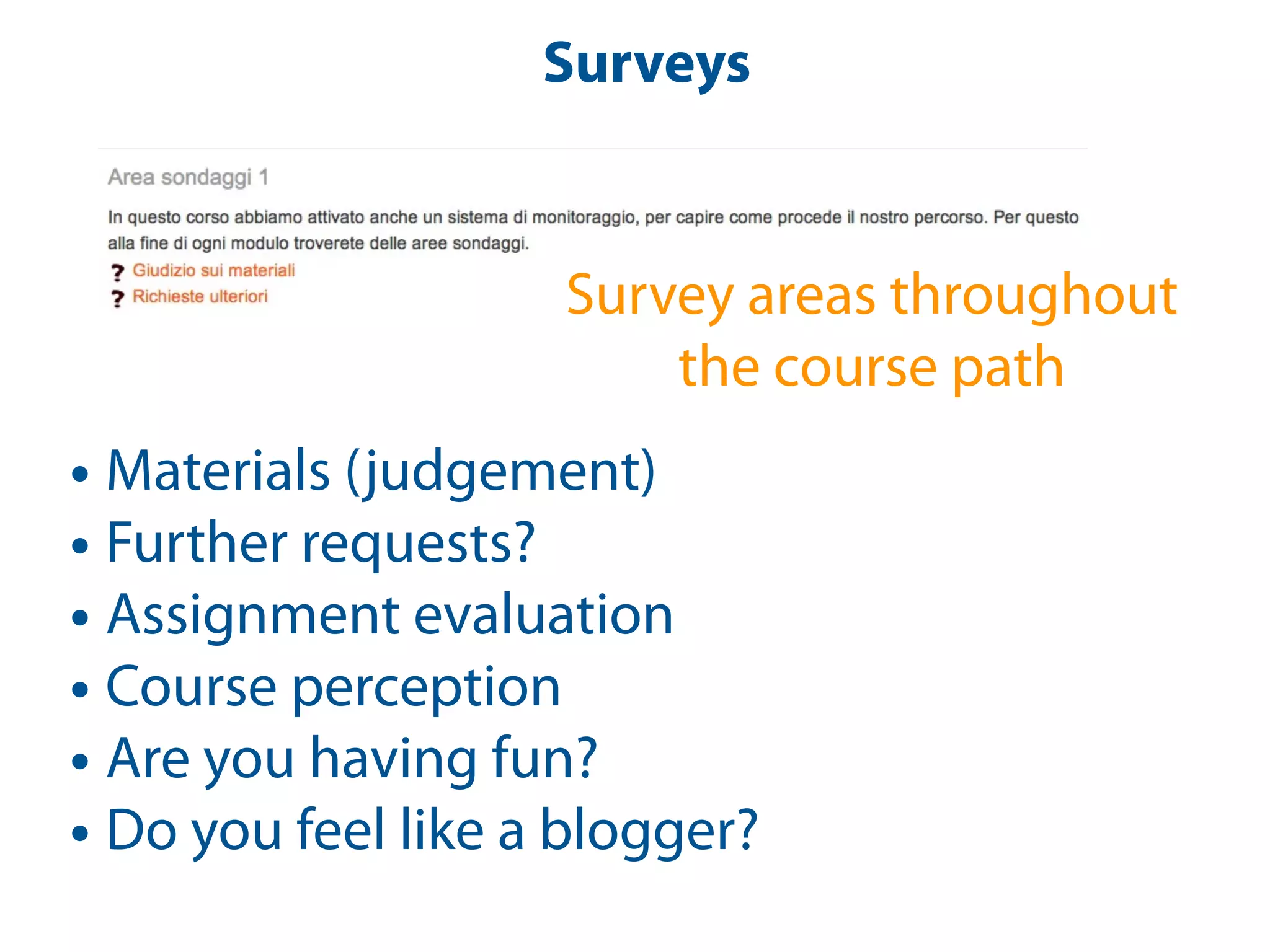 Surveys


                    Survey areas throughout
                        the course path
• Materials (judgement)
• Further requests?
• Assignment evaluation
• Course perception
• Are you having fun?
• Do you feel like a blogger?
 