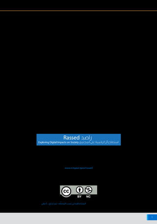‫اإلنترنت‬ ‫شبكة‬ ‫على‬ ‫البيانات‬ ‫وخصوصية‬ ‫واألمن‬ ‫السالمة‬ ‫حيال‬ ‫أفريقيا‬ ‫وشمال‬ ‫األوسط‬ ‫الشرق‬ ‫منطقة‬ ‫في‬ ‫اإلنترنت‬ ‫مستخدمي‬ ‫مواقف‬
1
‫دولي‬ 4.0 ‫تجاري‬ ‫ف-غير‬َّ‫ن‬‫ص‬ ُ‫الم‬ ‫سب‬َ‫ن‬ ‫اإلبداعي‬ ‫المشاع‬ ‫رخصة‬ ‫بموجب‬ ‫مرخص‬ ‫العمل‬ ‫هذا‬
‫التنفيذي‬‫الملخص‬
‫اإلنترنت‬ ‫شبكة‬ ‫على‬ ‫البيانات‬ ‫وخصوصية‬ ‫واألمن‬ ‫السالمة‬
2014 ‫مايو‬
‫حيال‬ ‫أفريقيا‬ ‫وشمال‬ ‫األوسط‬ ‫الشرق‬ ‫منطقة‬ ‫في‬ ‫اإلنترنت‬ ‫مستخدمي‬ ‫مواقف‬
.‫المعلومات‬ ‫وتكنولوجيا‬ ‫االتصاالت‬ ‫بوزارة‬ ‫الناشئة‬ ‫التكنولوجيا‬ ‫و‬ ‫التأثيرالرقمي‬ ‫قسم‬ ‫أنشأه‬ ‫الذي‬ ”‫“راصد‬ ‫مشروع‬ ‫فريق‬ ‫التقرير‬ ‫هذا‬ ‫أعد‬
‫وتزويد‬ ،‫المجتمع‬ ‫على‬ ‫واالتصاالت‬ ‫المعلومات‬ ‫وتكنولوجيا‬ ‫اإلنترنت‬ ‫آثار‬ ‫لدراسة‬ ”‫“راصد‬ ‫مشروع‬ ‫ويهدف‬
.‫القطري‬ ‫بالمجتمع‬ ‫النهوض‬ ‫بهدف‬ ‫وإمكانياتها‬ ‫الحديثة‬ ‫الرقمية‬ ‫التقنيات‬ ‫آثار‬ ‫حول‬ ‫الالزمة‬ ‫بالبيانات‬ ‫المعنية‬ ‫األطراف‬
www.ictqatar.qa/ar/rassed
 