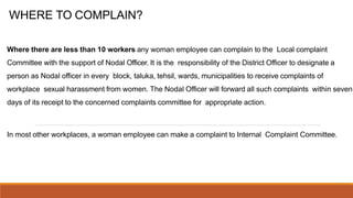 WHERE TO COMPLAIN?
Where there are less than 10 workers any woman employee can complain to the Local complaint
Committee w...