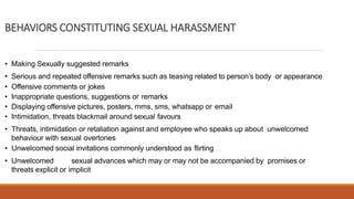 BEHAVIORS CONSTITUTING SEXUAL HARASSMENT
• Making Sexually suggested remarks
• Serious and repeated offensive remarks such...
