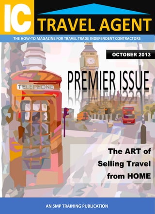 TRAVEL AGENTTHE HOW-TO MAGAZINE FOR TRAVEL TRADE INDEPENDENT CONTRACTORS
AN SMP TRAINING PUBLICATION
The ART of
Selling Travel
from HOME
OCTOBER 2013
 