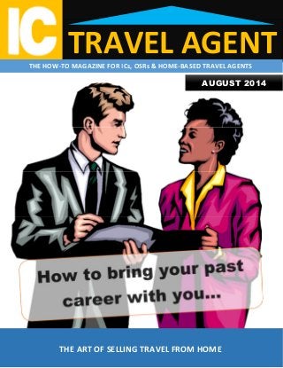 TRAVEL AGENTTHE HOW-TO MAGAZINE FOR ICs, OSRs & HOME-BASED TRAVEL AGENTS
THE ART OF SELLING TRAVEL FROM HOME
AUGUST 2014
 