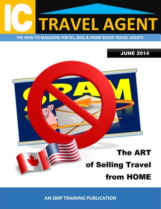 TRAVEL AGENTTHE HOW-TO MAGAZINE FOR ICs, OSRs & HOME-BASED TRAVEL AGENTS
JUNE 2014
The ART
of Selling Travel
from HOME
AN SMP TRAINING PUBLICATION
 