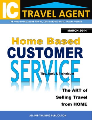 TRAVEL AGENT

THE HOW-TO MAGAZINE FOR ICs, OSRs & HOME-BASED TRAVEL AGENTS

MARCH 2014

Tips, Tools & Techniques

The ART of
Selling Travel
from HOME
AN SMP TRAINING PUBLICATION

 