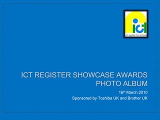 ICT ReGister Showcase Awards Photo Album 16th March 2010 Sponsored by Toshiba UK and Brother UK 