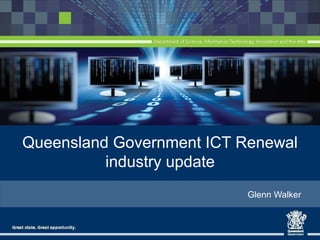 Queensland Government ICT Renewal
industry update
Glenn Walker

 