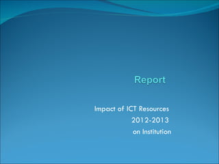 Impact of ICT Resources
            2012-2013
            on Institution
 
