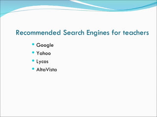 Recommended Search Engines for teachers
     Google
     Yahoo
     Lycos
     AltaVista
 