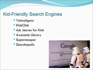Kid-Friendly Search Engines
     Yahooligans
     KidsClick
     Ask Jeeves for Kids
     Awesome Library
     Supersnooper
     Searchopolis
 