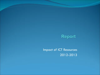 Impact of ICT Resources
            2012-2013
 