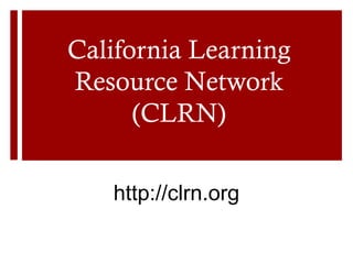 California Learning
Resource Network
      (CLRN)

   http://clrn.org
 