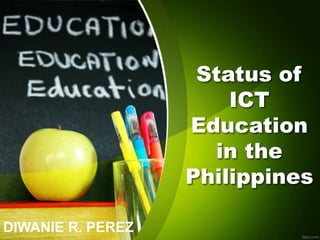 DIWANIE R. PEREZ
Status of
ICT
Education
in the
Philippines
 