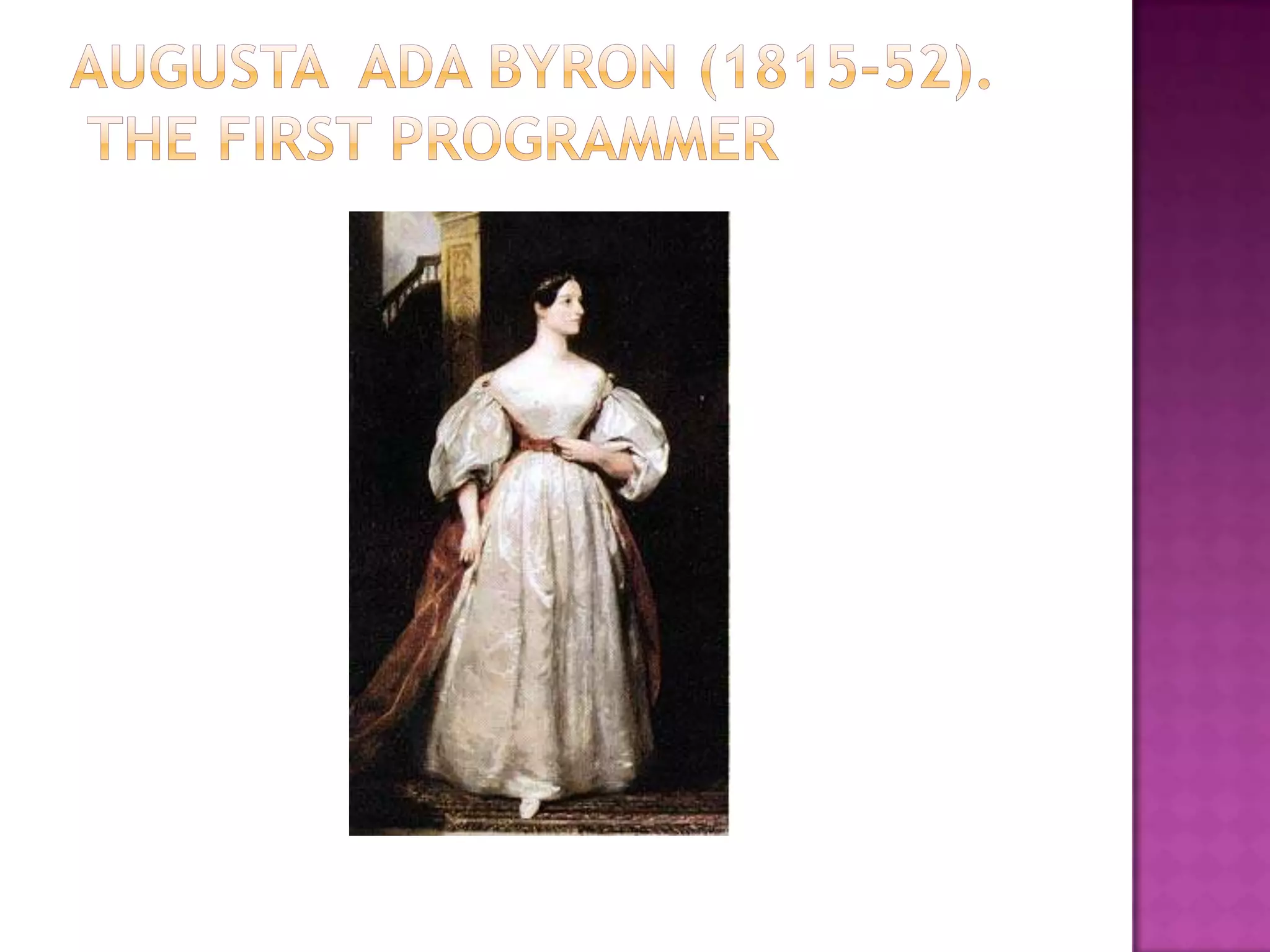 Augusta  Ada Byron (1815-52). The first programmer 