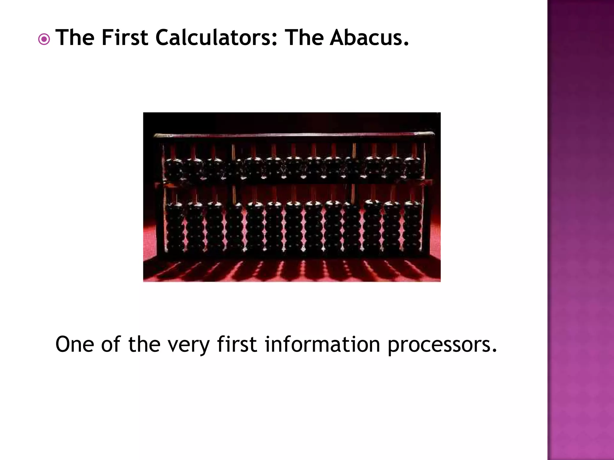 The First Calculators: The Abacus.One of the very first information processors. 