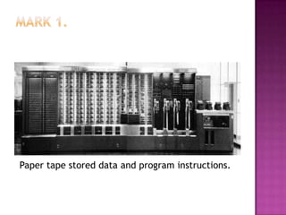 Mark 1. Paper tape stored data and program instructions.