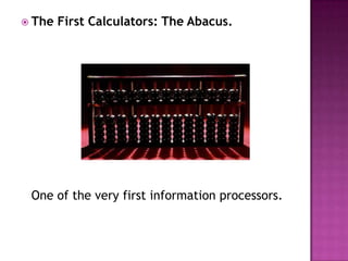 The First Calculators: The Abacus.One of the very first information processors. 