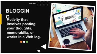 BLOGGIN
G
https://www.pexels.com/@mikebirdy
Activity that
involves posting
your thoughts,
memorabilia, or
works in a Web log.
 