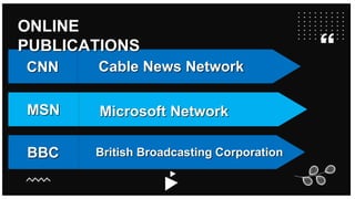 Microsoft Network
MSN
Cable News Network
CNN
British Broadcasting Corporation
BBC
ONLINE
PUBLICATIONS
 
