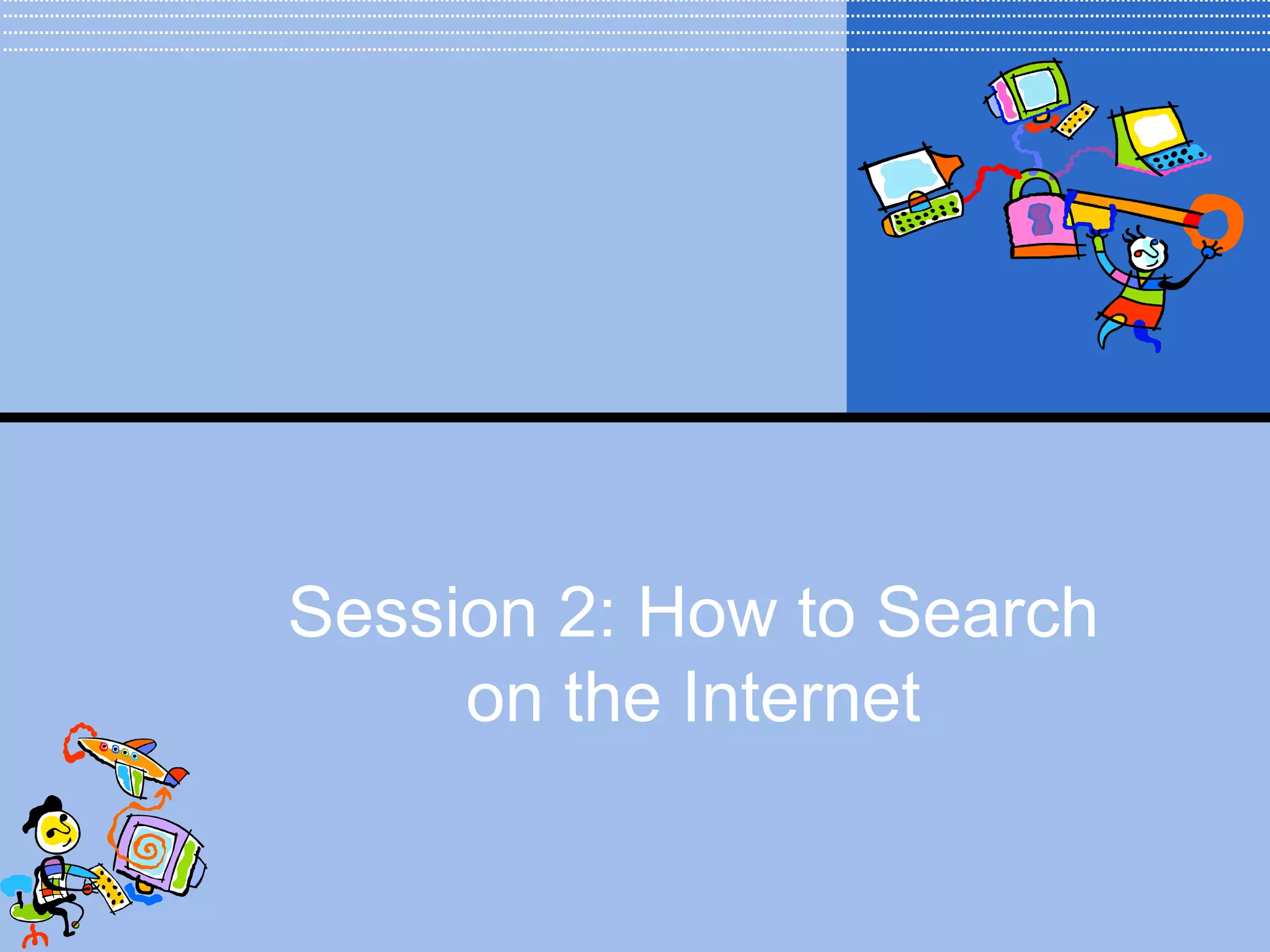 Session 2: How to Search
     on the Internet
 