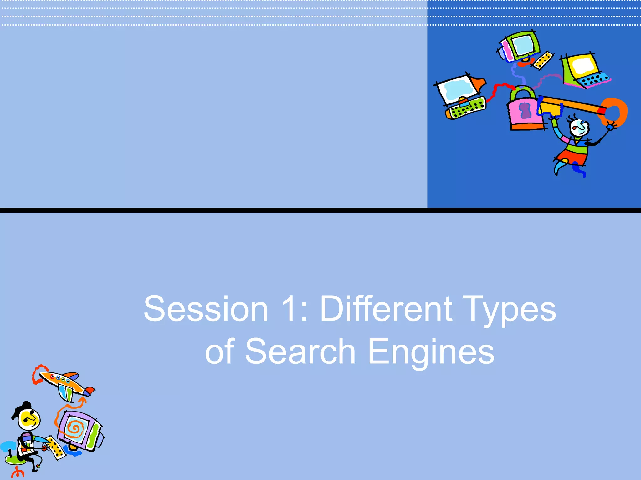 Session 1: Different Types
   of Search Engines
 