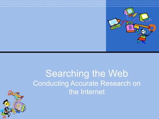 Searching the Web
Conducting Accurate Research on
          the Internet
 