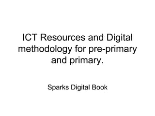ICT resources and digital methodology for pre-primary and primary. Sparks Digital Book 