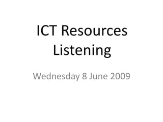 ICT ResourcesListening,[object Object],Wednesday 8 June 2009,[object Object]