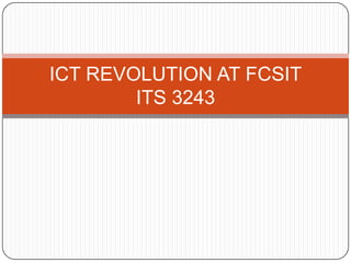 ICT REVOLUTION AT FCSIT
        ITS 3243
 