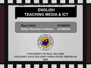 UNIVERSITY OF RIAU ISLANDS
ENGLISH LANGUAGE EDUCATION STUDY PROGRAM
2024
Riyan Adisti 221060030
Wildan Ramadani Yudistira 221060049
ENGLISH
TEACHING MEDIA & ICT
 