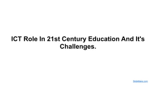ICT Role In 21st Century Education And It's
Challenges.
SlideMake.com
 