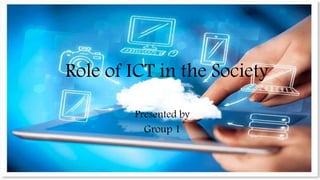 Role of ICT in the Society
Presented by
Group 1
 