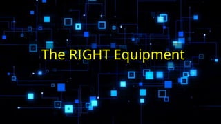 The RIGHT Equipment
 