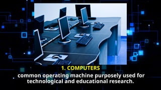 1. COMPUTERS
common operating machine purposely used for
technological and educational research.
 