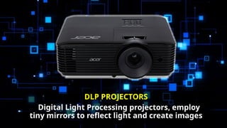 DLP PROJECTORS
Digital Light Processing projectors, employ
tiny mirrors to reflect light and create images
 