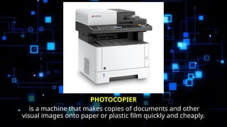 PHOTOCOPIER
is a machine that makes copies of documents and other
visual images onto paper or plastic film quickly and cheaply.
 