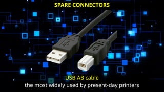 USB AB cable
the most widely used by present-day printers
SPARE CONNECTORS
 