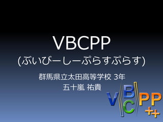 VBCPP
    (ぶいびーしーぷらすぷらす)




(slideshare用の修正版)
 