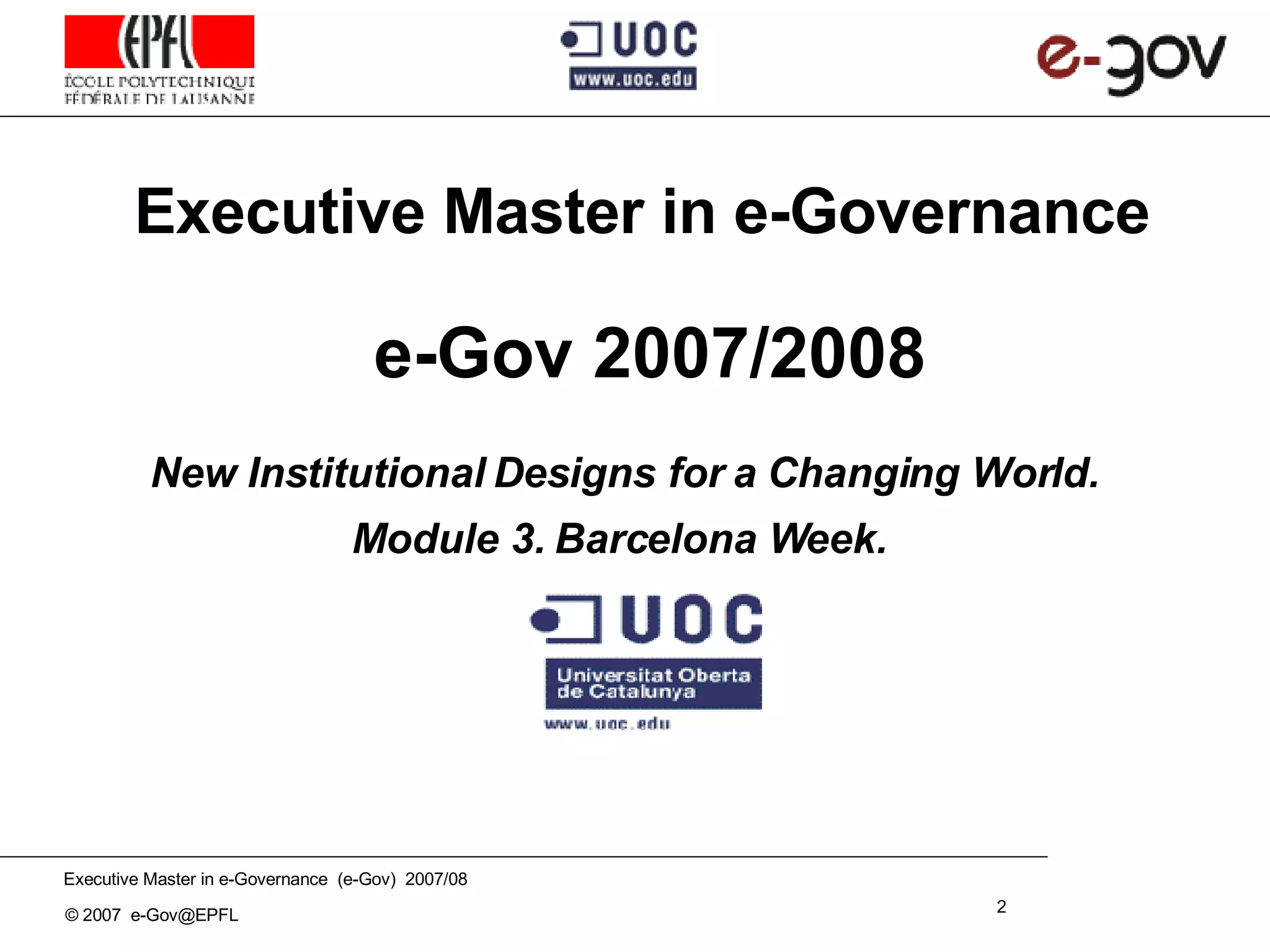 Executive Master in e-Governance   e-Gov 2007/2008 New Institutional Designs for a Changing World. Module 3. Barcelona Week.      