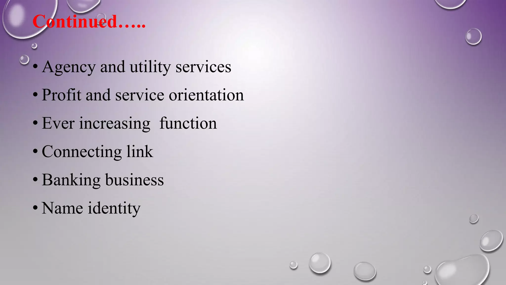 Continued…..
• Agency and utility services
• Profit and service orientation
• Ever increasing function
• Connecting link
• Banking business
• Name identity
 